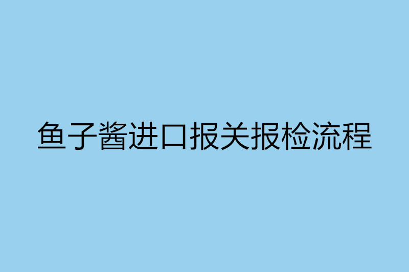 魚子醬進口報關報檢流程.jpg